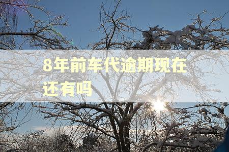 8年前车代逾期现在还有吗 8年前车代逾期现在还有吗