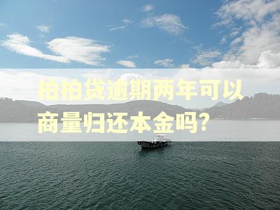 拍拍贷逾期两年可以商量归还本金吗? 拍拍贷逾期两年可以商量归还本金吗?