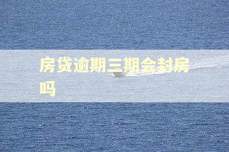 房贷逾期三期会封房吗