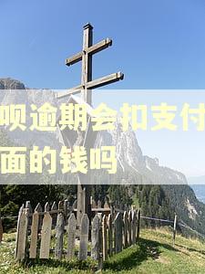 花呗逾期会扣支付宝里面的钱吗