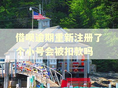 借呗逾期重新注册了个小号会被扣款吗