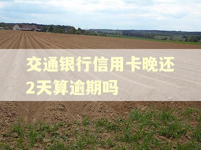 交通银行信用卡晚还2天算逾期吗
