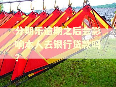 分期乐逾期之后会影响本人去银行贷款吗?