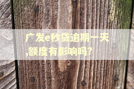 广发e秒贷逾期一天,额度有影响吗?