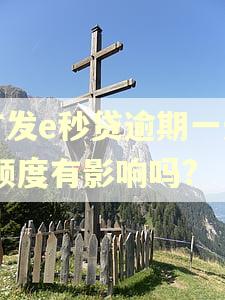 广发e秒贷逾期一天,额度有影响吗? 广发e秒贷逾期一天,额度有影响吗?