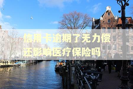 信用卡逾期了无力偿还影响医疗保险吗 信用卡逾期了无力偿还影响医疗保险吗