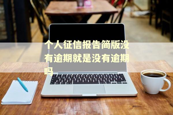 个人征信报告简版没有逾期就是没有逾期吗
