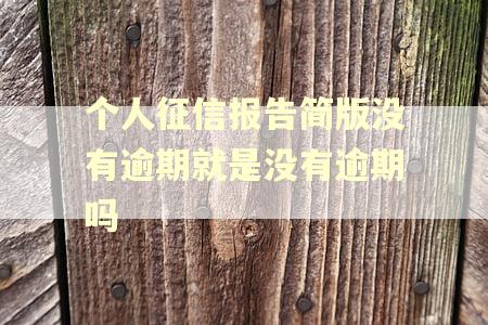 个人征信报告简版没有逾期就是没有逾期吗