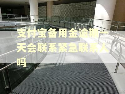 支付宝备用金逾期一天会联系紧急联系人吗