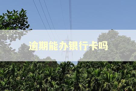 逾期能办银行卡吗
