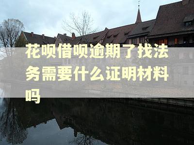 花呗借呗逾期了找法务需要什么证明材料吗
