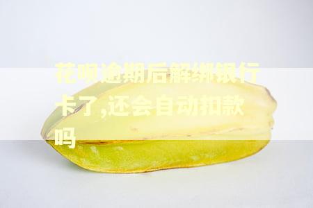 花呗逾期后解绑银行卡了,还会自动扣款吗