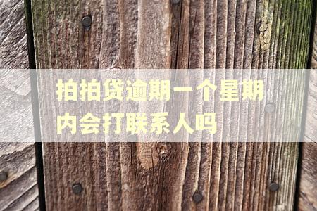 拍拍贷逾期一个星期内会打联系人吗