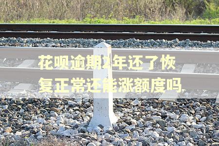 花呗逾期2年还了恢复正常还能涨额度吗
