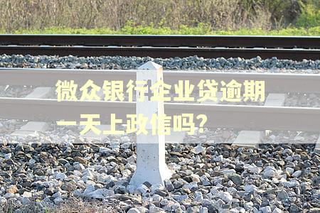 微众银行企业贷逾期一天上政信吗? 微众银行企业贷逾期一天上政信吗?