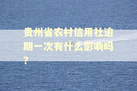 贵州省农村信用社逾期一次有什么影响吗?