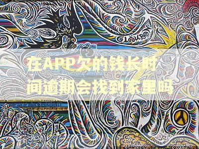 在APP欠的钱长时间逾期会找到家里吗