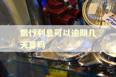 银行利息可以逾期几天算吗