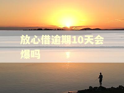 放心借逾期10天会爆吗