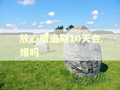 放心借逾期10天会爆吗