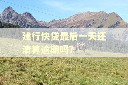 建行快贷最后一天还清算逾期吗?