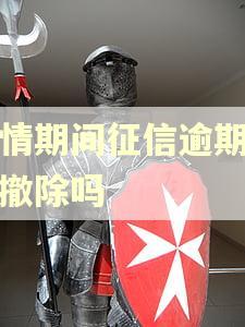 疫情期间征信逾期可以撤除吗 疫情期间征信逾期可以撤除吗