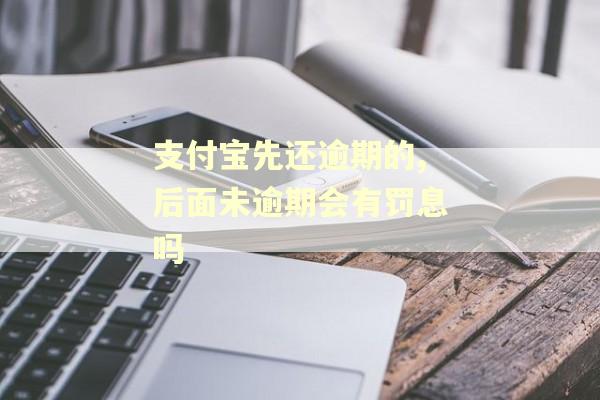 支付宝先还逾期的,后面未逾期会有罚息吗