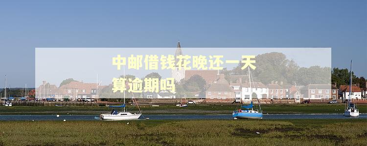 中邮借钱花晚还一天算逾期吗