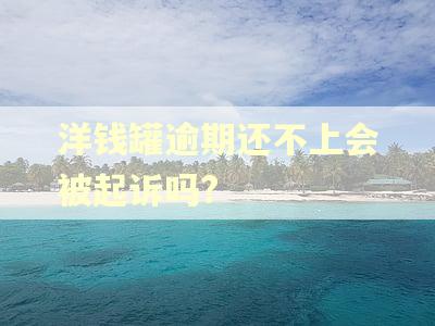 洋钱罐逾期还不上会被起诉吗?
