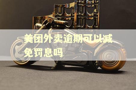 美团外卖逾期可以减免罚息吗
