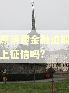 中原消费金融逾期几天上征信吗?