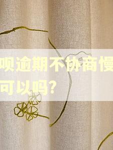 花呗逾期不协商慢慢还可以吗?
