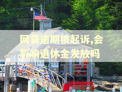 网贷逾期被起诉,会影响退休金发放吗