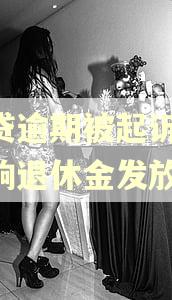 网贷逾期被起诉,会影响退休金发放吗