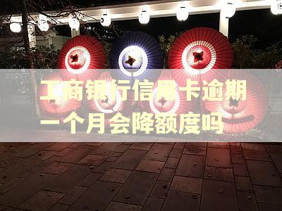 工商银行信用卡逾期一个月会降额度吗