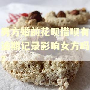 男方婚前花呗借呗有逾期记录影响女方吗?