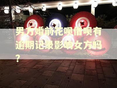 男方婚前花呗借呗有逾期记录影响女方吗?