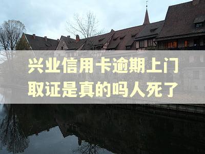 兴业信用卡逾期上门取证是真的吗人死了