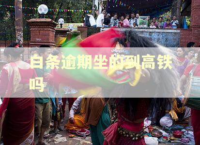 白条逾期坐的到高铁吗