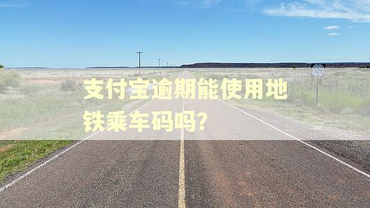 支付宝逾期能使用地铁乘车码吗？