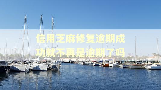 信用芝麻修复逾期成功就不再是逾期了吗