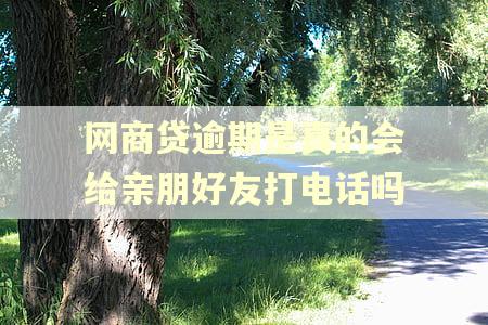 网商贷逾期是真的会给亲朋好友打电话吗