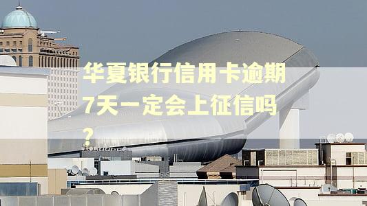 华夏银行信用卡逾期7天一定会上征信吗?