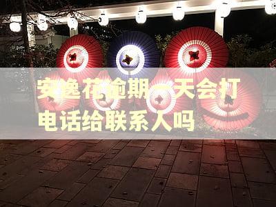 安逸花逾期一天会打电话给联系人吗