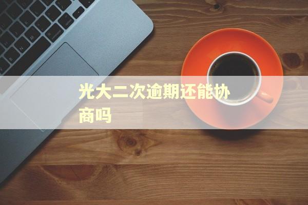 光大二次逾期还能协商吗