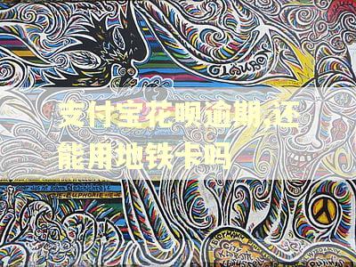 支付宝花呗逾期,还能用地铁卡吗