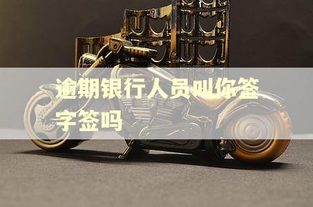逾期银行人员叫你签字签吗