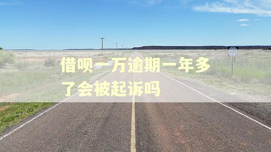 借呗一万逾期一年多了会被起诉吗