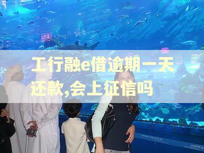 工行融e借逾期一天还款,会上征信吗