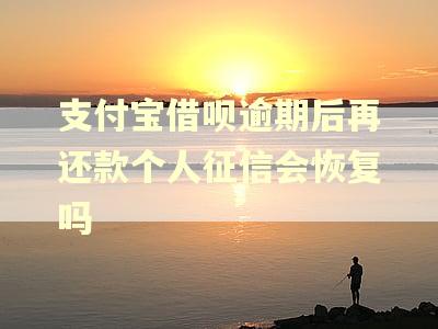 支付宝借呗逾期后再还款个人征信会恢复吗